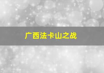 广西法卡山之战