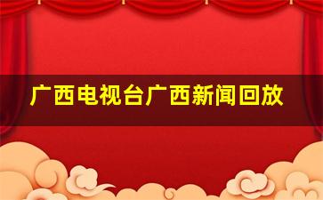 广西电视台广西新闻回放