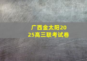 广西金太阳2025高三联考试卷