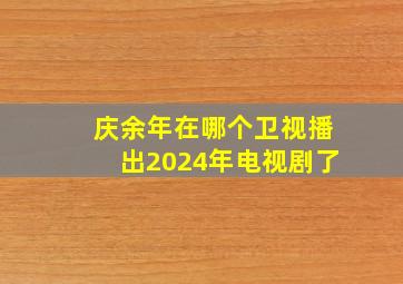 庆余年在哪个卫视播出2024年电视剧了