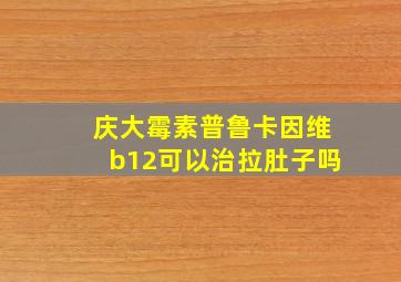 庆大霉素普鲁卡因维b12可以治拉肚子吗