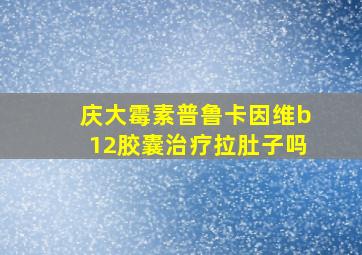 庆大霉素普鲁卡因维b12胶囊治疗拉肚子吗