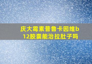 庆大霉素普鲁卡因维b12胶囊能治拉肚子吗