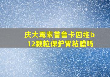 庆大霉素普鲁卡因维b12颗粒保护胃粘膜吗