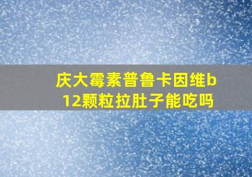 庆大霉素普鲁卡因维b12颗粒拉肚子能吃吗