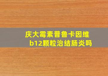 庆大霉素普鲁卡因维b12颗粒治结肠炎吗