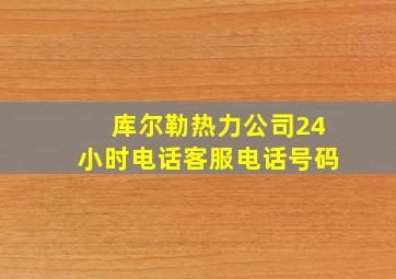 库尔勒热力公司24小时电话客服电话号码