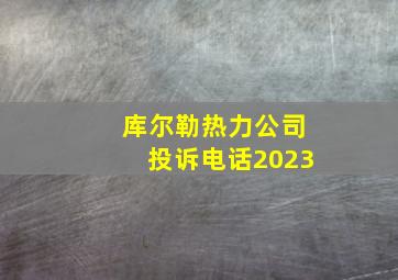 库尔勒热力公司投诉电话2023