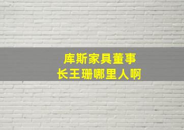 库斯家具董事长王珊哪里人啊