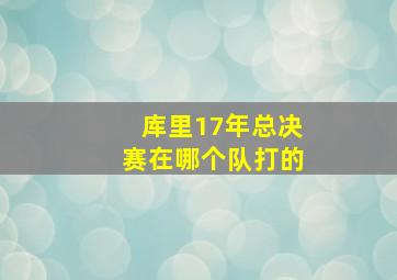 库里17年总决赛在哪个队打的