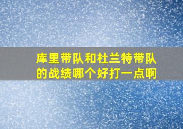 库里带队和杜兰特带队的战绩哪个好打一点啊