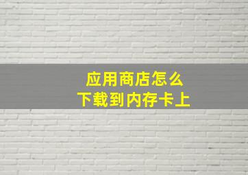 应用商店怎么下载到内存卡上