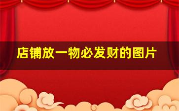 店铺放一物必发财的图片