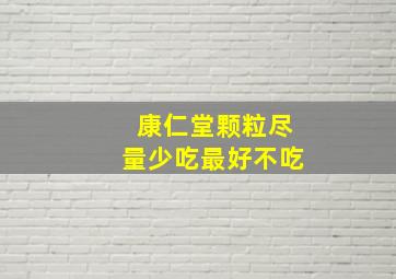 康仁堂颗粒尽量少吃最好不吃