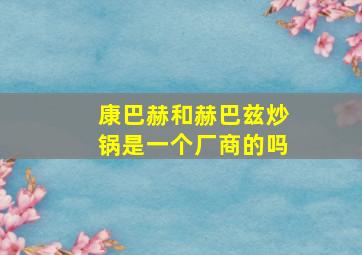 康巴赫和赫巴兹炒锅是一个厂商的吗