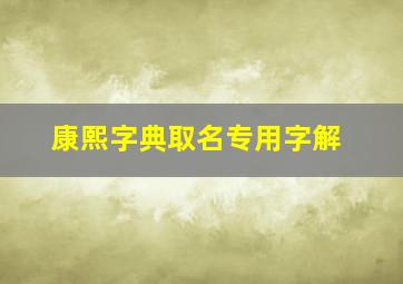 康熙字典取名专用字解