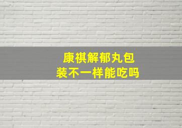 康祺解郁丸包装不一样能吃吗