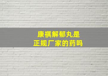 康祺解郁丸是正规厂家的药吗