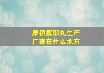 康祺解郁丸生产厂家在什么地方