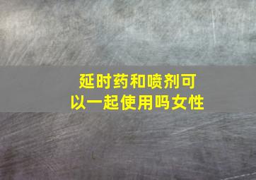 延时药和喷剂可以一起使用吗女性