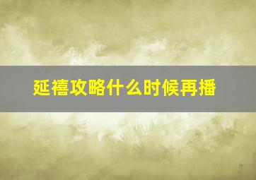 延禧攻略什么时候再播