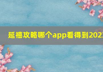 延禧攻略哪个app看得到2023