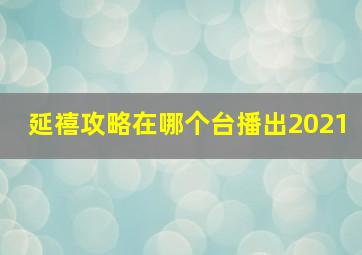 延禧攻略在哪个台播出2021