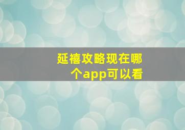 延禧攻略现在哪个app可以看