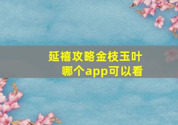 延禧攻略金枝玉叶哪个app可以看