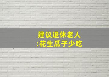 建议退休老人:花生瓜子少吃