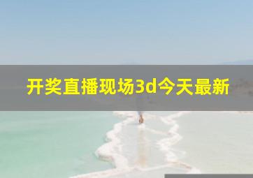 开奖直播现场3d今天最新