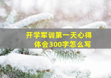 开学军训第一天心得体会300字怎么写