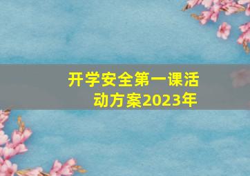 开学安全第一课活动方案2023年