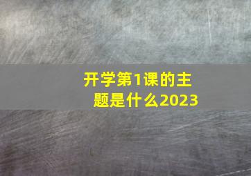 开学第1课的主题是什么2023