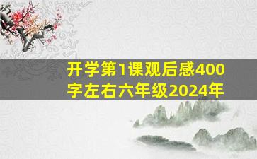 开学第1课观后感400字左右六年级2024年