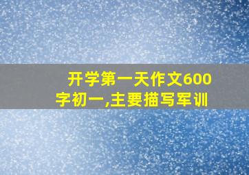 开学第一天作文600字初一,主要描写军训