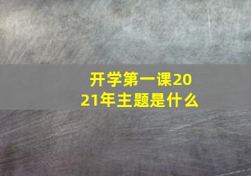 开学第一课2021年主题是什么