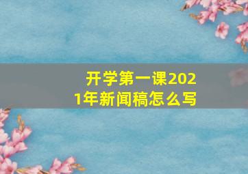 开学第一课2021年新闻稿怎么写