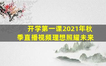 开学第一课2021年秋季直播视频理想照耀未来