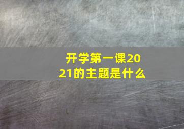 开学第一课2021的主题是什么