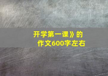 开学第一课》的作文600字左右