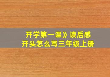 开学第一课》读后感开头怎么写三年级上册