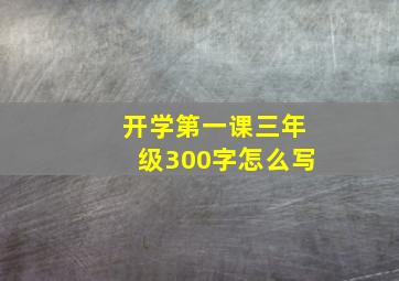 开学第一课三年级300字怎么写