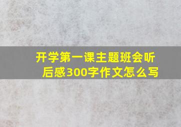 开学第一课主题班会听后感300字作文怎么写