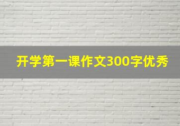 开学第一课作文300字优秀