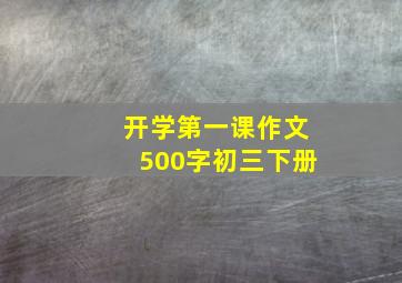 开学第一课作文500字初三下册