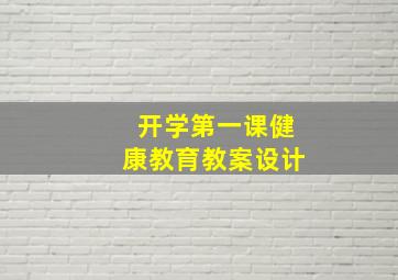 开学第一课健康教育教案设计