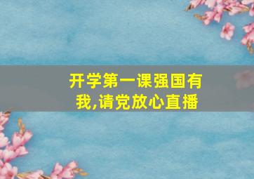 开学第一课强国有我,请党放心直播