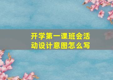 开学第一课班会活动设计意图怎么写