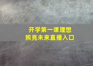 开学第一课理想照亮未来直播入口